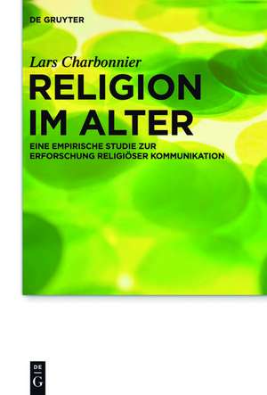 Religion im Alter: Eine empirische Studie zur Erforschung religiöser Kommunikation de Lars Charbonnier