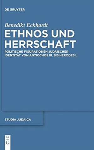 Ethnos und Herrschaft: Politische Figurationen judäischer Identität von Antiochos III. bis Herodes I. de Benedikt Eckhardt