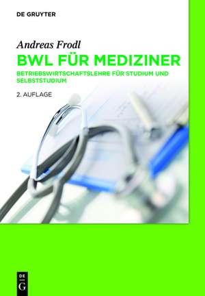 BWL für Mediziner: Betriebswirtschaftslehre für Studium und Selbststudium de Andreas Frodl