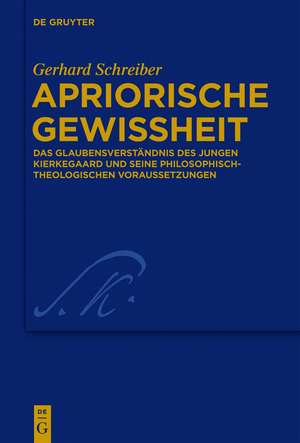 Apriorische Gewissheit: Das Glaubensverständnis des jungen Kierkegaard und seine philosophisch-theologischen Voraussetzungen de Gerhard Schreiber