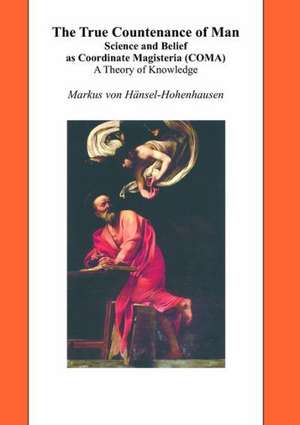 The True Countenance of Man: Science and Belief as Coordinate Magisteria (COMA) – A Theory of Knowledge de Markus Hänsel-Hohenhausen