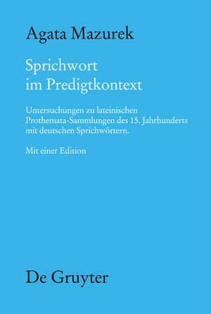 Sprichwort im Predigtkontext: Untersuchungen zu lateinischen Prothemata-Sammlungen des 15. Jahrhunderts mit deutschen Sprichwörtern. Mit einer Edition de Agata Mazurek