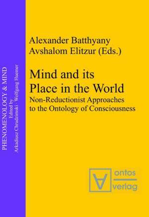 Mind and its Place in the World: Non-Reductionist Approaches to the Ontology of Consciousness de Alexander Batthyány