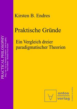 Praktische Gründe: Ein Vergleich dreier paradigmatischer Theorien de Kirsten B. Endres