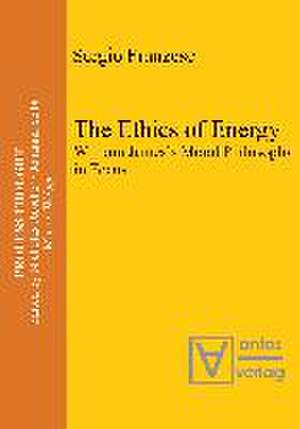 The Ethics of Energy: William James's Moral Philosophy in Focus de Sergio Franzese