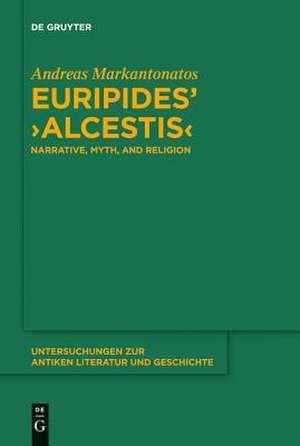 Euripides' "Alcestis": Narrative, Myth, and Religion de Andreas Markantonatos