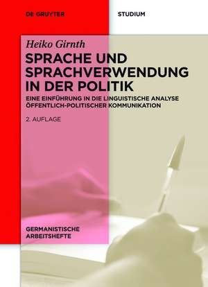 Sprache und Sprachverwendung in der Politik: Eine Einführung in die linguistische Analyse öffentlich-politischer Kommunikation de Heiko Girnth