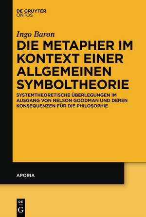 Die Metapher im Kontext einer allgemeinen Symboltheorie: Systemtheoretische Überlegungen im Ausgang von Nelson Goodman und deren Konsequenzen für die Philosophie de Ingo Baron