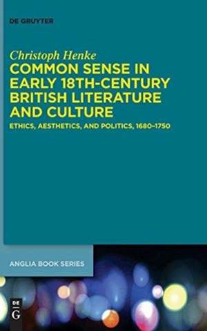 Common Sense in Early 18th-Century British Literature and Culture: Ethics, Aesthetics, and Politics, 1680–1750 de Christoph Henke