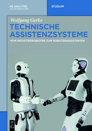 Technische Assistenzsysteme: vom Industrieroboter zum Roboterassistenten de Wolfgang Gerke