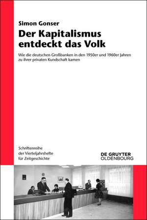 Der Kapitalismus entdeckt das Volk: Wie die deutschen Großbanken in den 1950er und 1960er Jahren zu ihrer privaten Kundschaft kamen de Simon Gonser