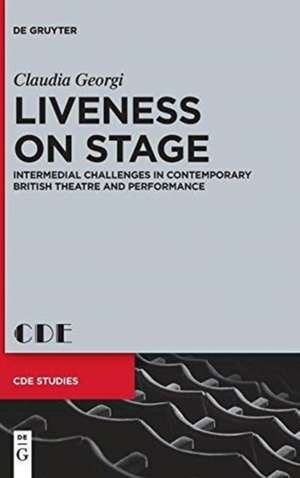 Liveness on Stage: Intermedial Challenges in Contemporary British Theatre and Performance de Claudia Georgi