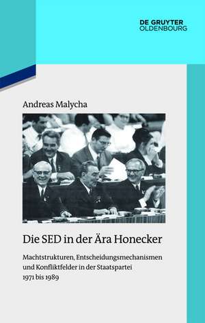 Die SED in der Ära Honecker: Machtstrukturen, Entscheidungsmechanismen und Konfliktfelder in der Staatspartei 1971 bis 1989 de Andreas Malycha