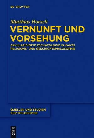 Vernunft und Vorsehung: Säkularisierte Eschatologie in Kants Religions- und Geschichtsphilosophie de Matthias Hoesch