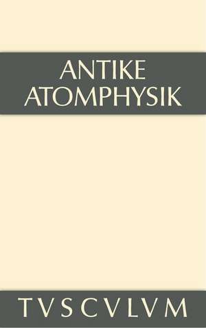 Antike Atomphysik: Texte zur antiken Atomlehre u. ihrer Wiederaufnahme in der Neuzeit. Griechisch/lateinisch/italienisch/deutsch de Alfred Stückelberger