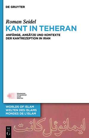 Kant in Teheran: Anfänge, Ansätze und Kontexte der Kantrezeption in Iran de Roman Seidel