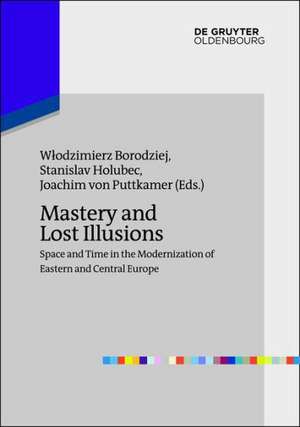 Mastery and Lost Illusions: Space and Time in the Modernization of Eastern and Central Europe de Wlodzimierz Borodziej