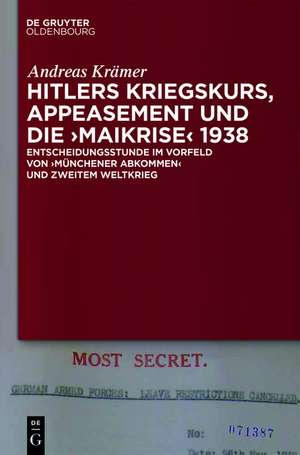 Hitlers Kriegskurs, Appeasement und die „Maikrise“ 1938: Entscheidungsstunde im Vorfeld von „Münchener Abkommen“ und Zweitem Weltkrieg de Andreas Krämer