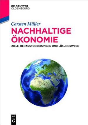 Nachhaltige Ökonomie: Ziele, Herausforderungen und Lösungswege de Carsten Müller