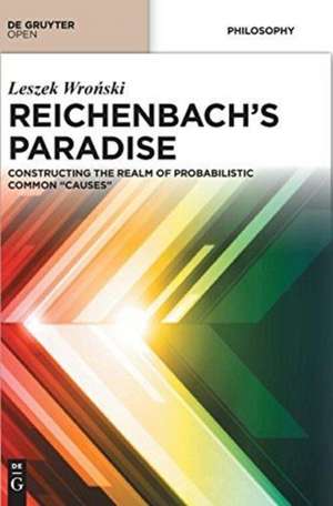 Reichenbach’s Paradise: Constructing the Realm of Probabilstic Common “Causes” de Leszek Wronski