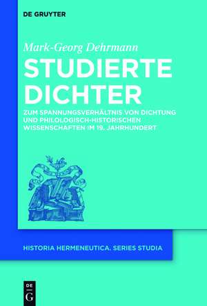 Studierte Dichter: Zum Spannungsverhältnis von Dichtung und philologisch-historischen Wissenschaften im 19. Jahrhundert de Mark-Georg Dehrmann