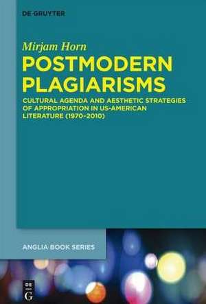 Postmodern Plagiarisms: Cultural Agenda and Aesthetic Strategies of Appropriation in US-American Literature (1970–2010) de Mirjam Horn