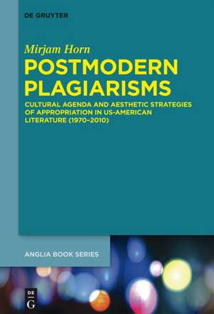 Postmodern Plagiarisms: Cultural Agenda and Aesthetic Strategies of Appropriation in US-American Literature (1970–2010) de Mirjam Horn