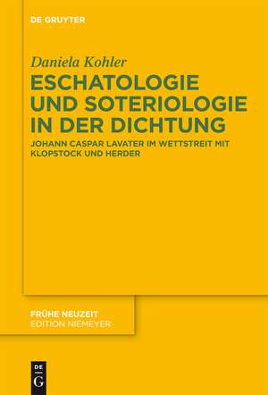 Eschatologie und Soteriologie in der Dichtung: Johann Caspar Lavater im Wettstreit mit Klopstock und Herder de Daniela Kohler