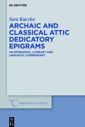 Archaic and Classical Attic Dedicatory Epigrams: An Epigraphic, Literary and Linguistic Commentary de Sara Kaczko