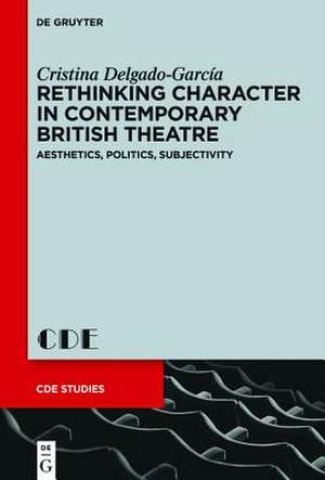 Rethinking Character in Contemporary British Theatre: Aesthetics, Politics, Subjectivity de Cristina Delgado-García