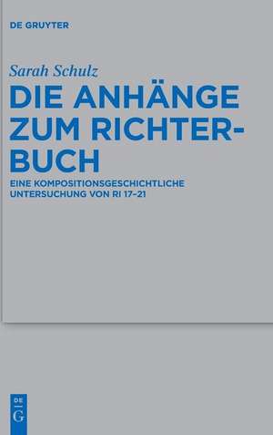 Die Anhänge zum Richterbuch: Eine kompositionsgeschichtliche Untersuchung von Ri 17–21 de Sarah Schulz