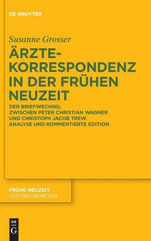 Ärztekorrespondenz in der Frühen Neuzeit: Der Briefwechsel zwischen Peter Christian Wagner und Christoph Jacob Trew. Analyse und kommentierte Edition de Susanne Grosser