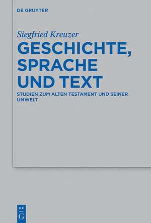 Geschichte, Sprache und Text: Studien zum Alten Testament und seiner Umwelt de Siegfried Kreuzer