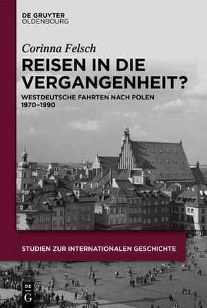 Reisen in die Vergangenheit?: Westdeutsche Fahrten nach Polen 1970-1990 de Corinna Felsch