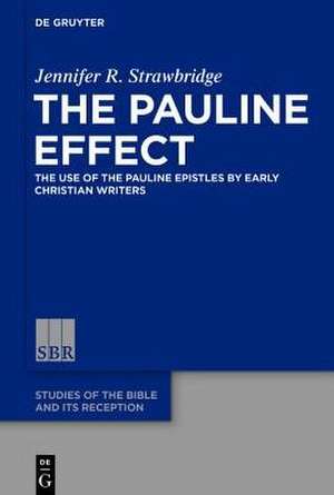 The Pauline Effect: The Use of the Pauline Epistles by Early Christian Writers de Jennifer R. Strawbridge