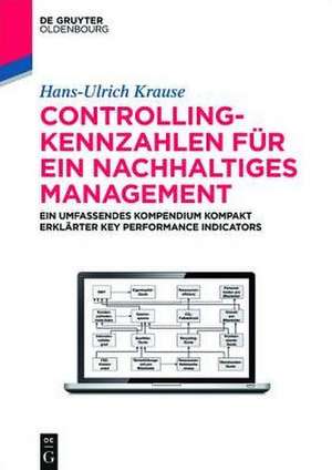 Controlling-Kennzahlen für ein nachhaltiges Management: Ein umfassendes Kompendium kompakt erklärter Key Performance Indicators de Hans-Ulrich Krause