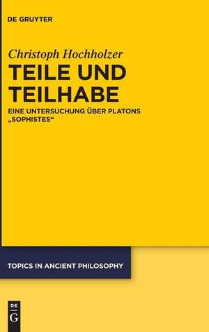 Teile und Teilhabe: Eine Untersuchung über Platons "Sophistes" de Christoph Hochholzer