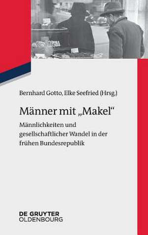 Manner Mit "Makel": Mannlichkeiten Und Gesellschaftlicher Wandel in Der Bundesrepublik Deutschland de Bernhard Gotto