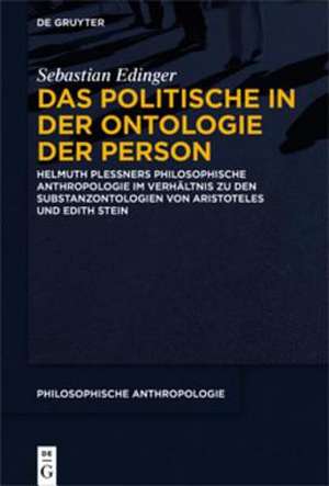 Das Politische in der Ontologie der Person: Helmuth Plessners Philosophische Anthropologie im Verhältnis zu den Substanzontologien von Aristoteles und Edith Stein de Sebastian Edinger