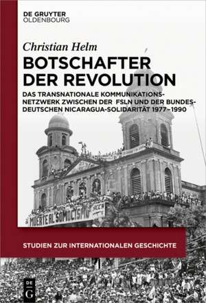 Botschafter der Revolution: Das transnationale Kommunikationsnetzwerk
zwischen der Frente Sandinista de Liberación Nacional und bundesdeutscher Solidaritätsbewegung 1977 – 1990 de Christian Helm