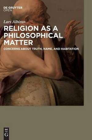 Religion as a philosophical matter: Concerns about truth, name, and habitation de Lars Albinus