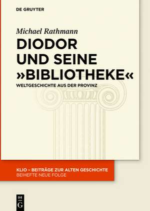 Diodor Und Seine "Bibliotheke": Weltgeschichte Aus Der Provinz de Michael Rathmann