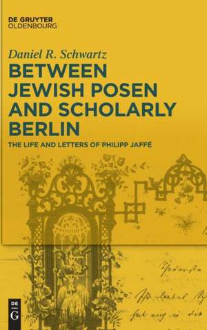 Between Jewish Posen and Scholarly Berlin de Daniel R. Schwartz