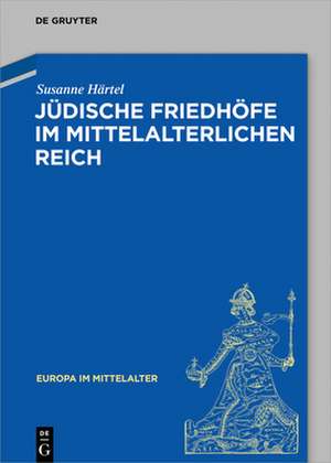 Jüdische Friedhöfe im mittelalterlichen Reich de Susanne Härtel