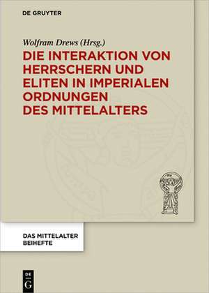 Die Interaktion von Herrschern und Eliten in imperialen Ordnungen des Mittelalters de Wolfram Drews