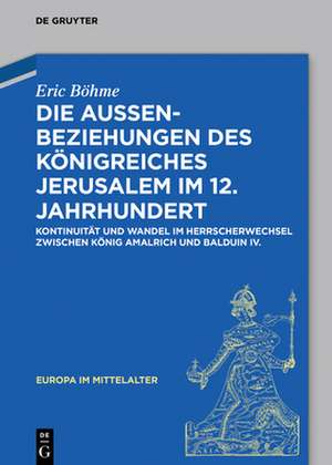 Die Außenbeziehungen des Königreiches Jerusalem im 12. Jahrhundert de Eric Böhme