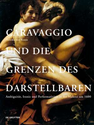 Caravaggio und die Grenzen des Darstellbaren – Ambiguität, Ironie und Performativität in der Malerei um 1600 de Valeska Von Rosen