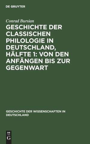 Geschichte der classischen Philologie in Deutschland, Hälfte 1: Von den Anfängen bis zur Gegenwart de Conrad Bursian