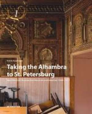 Taking the Alhambra to St. Petersburg – Neo–Moorish Russian Architecture and Interiors 1830–1917 de Katrin Kaufmann