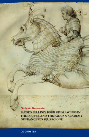 Jacopo Bellini`s Book of Drawings in the Louvre – and the Paduan Academy of Francesco Squarcione de Norberto Gramaccini